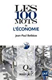 Les 100 mots de l'économie [Texte imprimé] Jean-Paul Betbèze,...