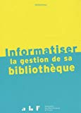 Informatiser la gestion de sa bibliothèque Texte imprimé manuel ABF, Association des bibliothécaires de France sous la direction de Xavier Galaup
