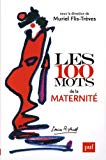 Les 100 mots de la maternité Texte imprimé sous la direction de Muriel Flis-Trèves Jacques André, Geneviève Brisac, Sylvie Faure-Pragier et al.