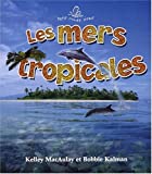 Les mers tropicales Texte imprimé Kelley MacAulay et Bobbie Kalman traduction, Marie-Josée Brière