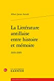 La littérature antillaise entre histoire et mémoire Texte imprimé 1935-1995 Albert James Arnold