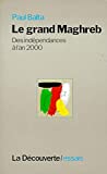 Le Grand Maghreb des indépendances à l'an 2000 Paul Balta ; avec la collab. de Claudine Rulleau