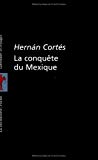 La conquête du Mexique Hernán Cortés ; trad. de Désiré Charnay, 1896 ; introd., notes et cartes de Bernard Grunberg