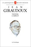 Théâtre complet Jean Giraudoux ; éd. établie, présentée et annotée par Guy Teissier ; préf. de Jean-Pierre Giraudoux