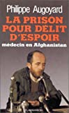 La Prison pour délit d'espoir médecin en Afghanistan Philippe Augoyard