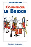 Commencer le bridge l'essentiel du bridge, les fautes des autres, des secrets pour apprendre plus vite et mieux Jacques Delorme
