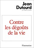 Contre les dégoûts de la vie Jean Dutourd,...