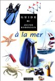 Guide du jeune Robinson à la mer Christian Weiss ; ill. de Isabelle Arslanian, Jean-François Desbordes, William Fraschini... [et al.]