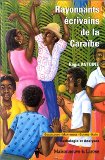 Rayonnants écrivains de la Caraïbe Haïti, Guadeloupe, Martinique, Guyane : anthologie et analyses Régis Antoine.