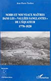 Noirs et nouveaux maîtres dans les vallées sanglantes de l'Equateur ; 1778-1820 Jean-Pierre Tardieu