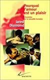 Pourquoi l'amour est un plaisir l'évolution de la sexualité humaine Jared Diamond ; trad. de l'anglais par Claire Guéron