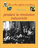 La vie des enfants travailleurs pendant la révolution industrielle Philippe Godard