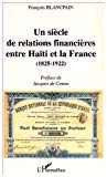 Un siècle de relations financières entre Haïti et la France 1825-1922 François Blancpain ; préf. Jacques de Cauna