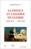 La France et l'Algérie en guerre 1830-1870, 1954-1962 Jacques Frémeaux