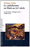 Le catholicisme en Haïti au XIXe siècle le rêve d'une "Bretagne noire" : 1860-1915 Philippe Delisle