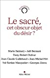 Le sacré, cet obscur objet du désir ? [Texte imprimé] avec Marie Balmary, Jalil Bennani, Dany-Robert Dufour... [et al.]