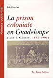 La prison coloniale en Guadeloupe : îlet à cabrit, 1852-1905 Eric Fougère.