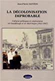 La décolonisation improbable [Texte imprimé] cultures politiques et conjonctures en Guadeloupe et en Martinique, 1943-1967 Jean-Pierre Sainton