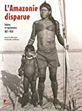 L'Amazonie disparue Indiens et explorateurs 1825-1930 sous la direction d'Antoine Lefébure