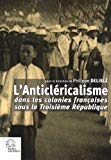 L'anticléricalisme dans les colonies françaises sous la IIIe République [Texte imprimé] sous la direction de Philippe Delisle