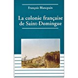 La colonie française de Saint-Domingue de l'esclavage à l'indépendance François Blancpain