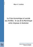 La crise économique et sociale aux Antilles [Texte imprimé] le cas de la Martinique entre impasse et évolution Alban A. Coulibaly