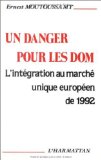 Un Danger pour les DOM l'intégration au marché unique européen de 1992 Ernest Moutoussamy,...