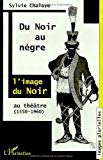 Du noir au nègre l'image du Noir au théâtre de Marguerite de Navarre à Jean Genet (1550-1960) Sylvie Chalaye