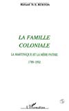 La famille coloniale la Martinique et la mère patrie, 1789-1992 Richard D. E. Burton