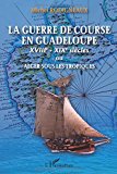 La guerre de course en Guadeloupe XVIII-XIXe siècles ou Alger sous les tropiques Michel Rodigneaux ; préface de Hélène Servant