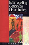 Interrogating Caribbean masculinities theoretical and empirical analyses edited by Rhoda E. Reddock