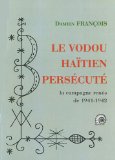Le vodou haïtien persécuté [Texte imprimé] la campagne rénos de 1941-42 par Damien François