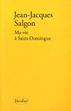 Ma vie à Saint-Domingue [Texte imprimé] récit Jean-Jacques Salgon