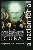 A Nation for all race, inequality, and politics in twentieth-century Cuba Alejandro de la Fuente