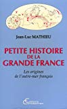 Petite histoire de la grande France les origines de l'Outre-mer français Jean-Luc Mathieu