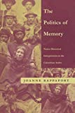 The politics of memory native historical interpretation in the Colombian Andes Joanne Rappaport