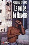 Le roi de La Havane Pedro Juan Gutierrez ; trad. de l'espagnol (Cuba) par Bernard Cohen
