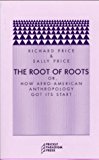 The root of roots [Texte imprimé] or, how Afro-American anthropology got its start Richard Price and Sally Price