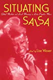 Situating salsa global markets and local meanings in latin popular music edited by Lise Waxer