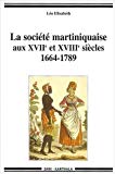 La société martiniquaise aux XVIIe et XVIIIe siècles, 1664-1789 Léo Elisabeth