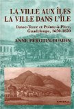 La ville aux îles, la ville dans l'île Basse-Terre et Pointe-à-Pitre, Guadeloupe, 1950-1820 Anne Pérotin-Dumon