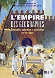 L'empire des géographes : géographie, exploration et colonisation (XIXe-XXe siècle) sous la direction de Pierre Singaravélou.