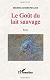 Le goût du lait sauvage, roman Michel Rodigneaux.
