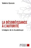 La désobéissance à l'autorité Texte imprimé l'énigme de la Guadeloupe Valérie Ganem