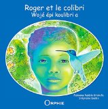 Roger et le colibri Texte imprimé textes, Fabienne Valérie Kristofic illustrations, Stéphanie Destin