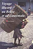 Voyage illustré au Belize et au Guatemala Texte imprimé Pierre Macaire