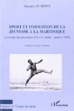 Sport et formation de la jeunesse à la Martinique Texte imprimé le temps des pionniers (fin XIXe siècle-années 1960) Jacques Dumont préface de Fred Constant