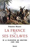 La France et ses esclaves Texte imprimé de la colonisation aux abolitions, 1620-1848 Frédéric Régent