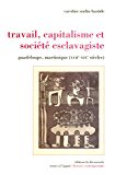 Travail, capitalisme et société esclavagiste Texte imprimé Guadeloupe, Martinique, XVIIe-XIXe siècle Caroline Oudin-Bastide