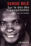 Sur le dos des hippopotames Texte imprimé une vie de nègre Serge Bilé